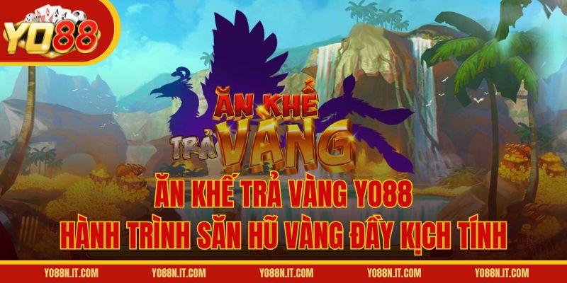 Ăn Khế Trả Vàng Yo88 – Hành Trình Săn Hũ Vàng Đầy Kịch Tính