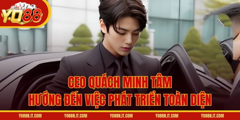 CEO Quách Minh Tâm hướng đến việc phát triển toàn diện