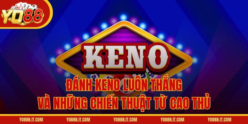 Đánh Keno Luôn Thắng Và Những Chiến Thuật Từ Cao Thủ