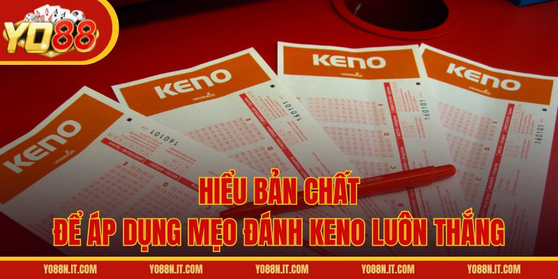 Hiểu bản chất để áp dụng mẹo đánh Keno luôn thắng