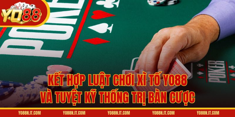 Kết hợp luật chơi Xì Tố Yo88 và tuyệt kỹ thống trị bàn cược
