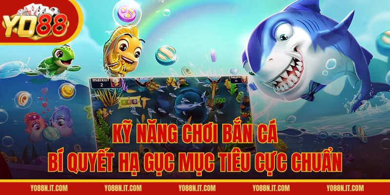 Kỹ Năng Chơi Bắn Cá – Bí Quyết Hạ Gục Mục Tiêu Cực Chuẩn