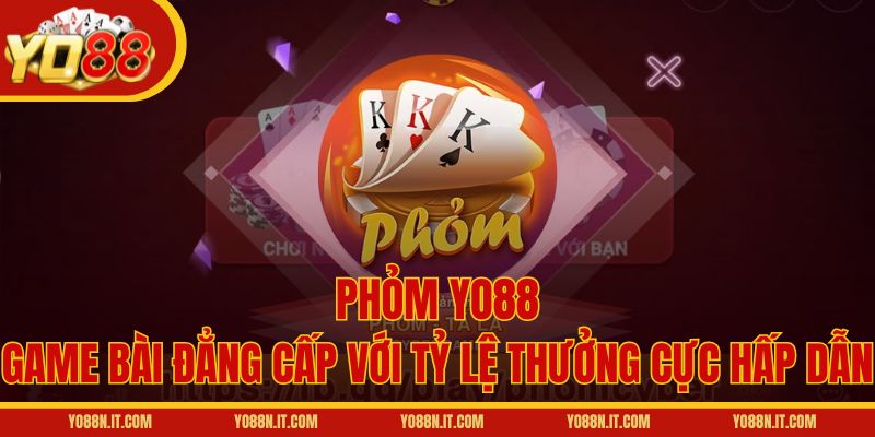 Phỏm Yo88 - Game Bài Đẳng Cấp Với Tỷ Lệ Thưởng Cực Hấp Dẫn