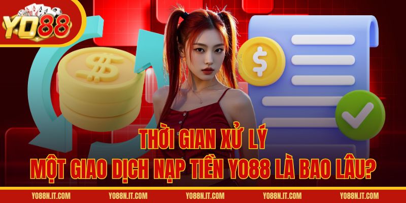 Thời gian xử lý một giao dịch nạp tiền Yo88 là bao lâu?