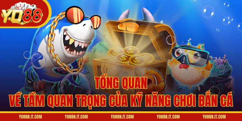Tổng quan về tầm quan trọng của kỹ năng chơi bắn cá